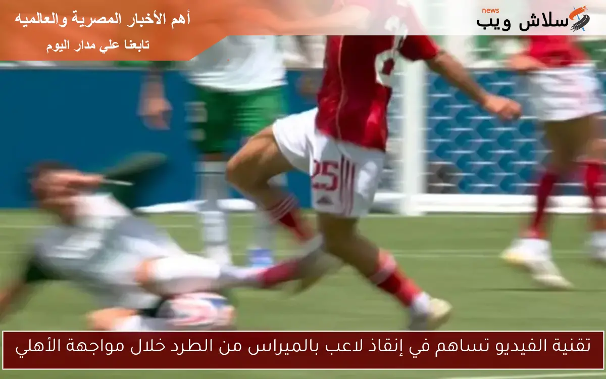 تقنية الفيديو تساهم في إنقاذ لاعب بالميراس من الطرد خلال مواجهة الأهلي