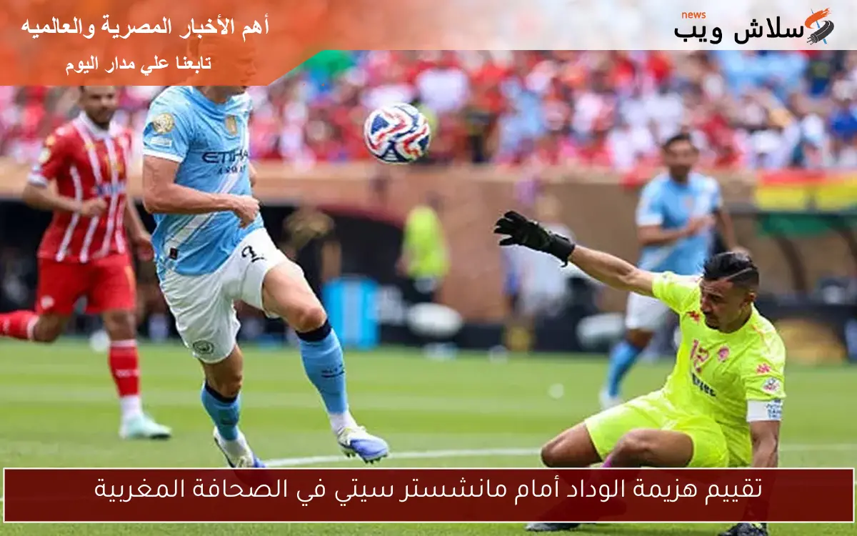 تقييم هزيمة الوداد أمام مانشستر سيتي في الصحافة المغربية 2 تقييم هزيمة الوداد أمام مانشستر سيتي في الصحافة المغربية