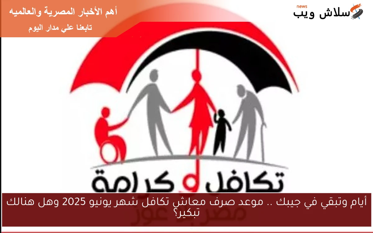 أيام وتبقي في جيبك .. موعد صرف معاش تكافل شهر يونيو 2025 وهل هنالك تبكير؟ 2 أيام وتبقي في جيبك .. موعد صرف معاش تكافل شهر يونيو 2025 وهل هنالك تبكير؟