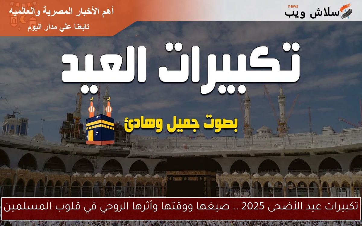 تكبيرات عيد الأضحى 2025 .. صيغها ووقتها وأثرها الروحي في قلوب المسلمين 2 تكبيرات عيد الأضحى 2025 .. صيغها ووقتها وأثرها الروحي في قلوب المسلمين