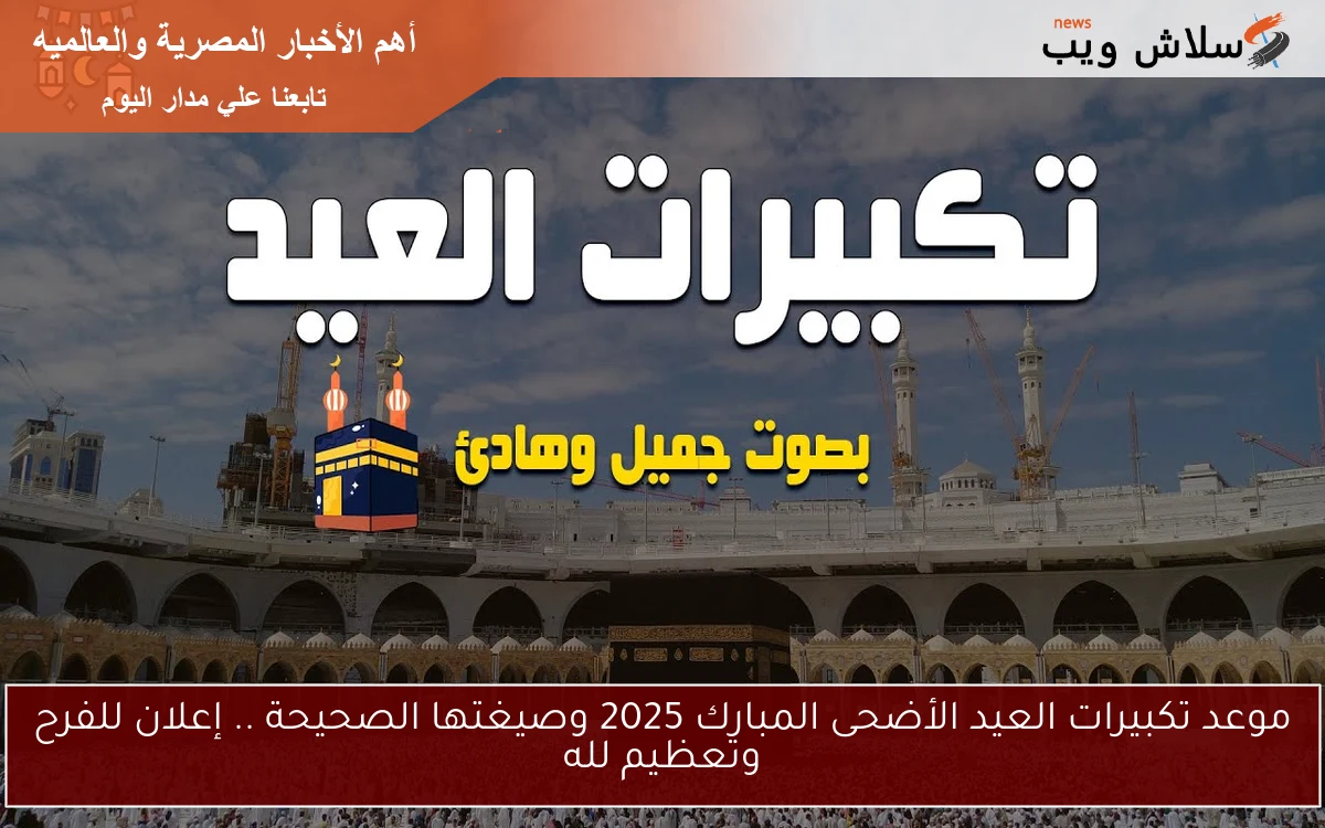موعد تكبيرات العيد الأضحى المبارك 2025 وصيغتها الصحيحة .. إعلان للفرح وتعظيم لله 2 موعد تكبيرات العيد الأضحى المبارك 2025 وصيغتها الصحيحة .. إعلان للفرح وتعظيم لله