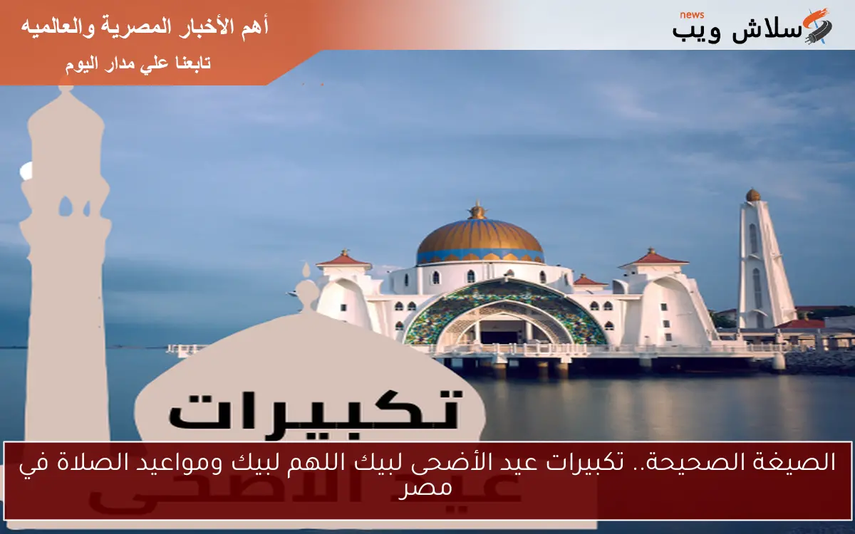 الصيغة الصحيحة.. تكبيرات عيد الأضحى لبيك اللهم لبيك ومواعيد الصلاة في مصر 2 الصيغة الصحيحة.. تكبيرات عيد الأضحى لبيك اللهم لبيك ومواعيد الصلاة في مصر