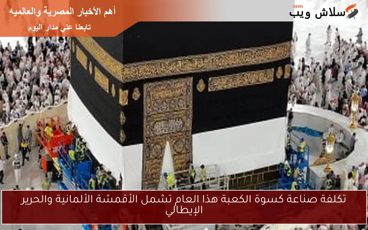 تكلفة صناعة كسوة الكعبة هذا العام تشمل الأقمشة الألمانية والحرير الإيطالي 2 تكلفة صناعة كسوة الكعبة هذا العام تشمل الأقمشة الألمانية والحرير الإيطالي