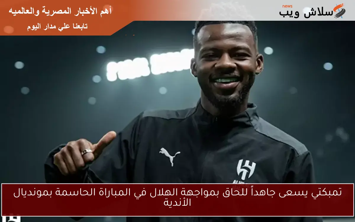تمبكتي يسعى جاهداً للحاق بمواجهة الهلال في المباراة الحاسمة بمونديال الأندية