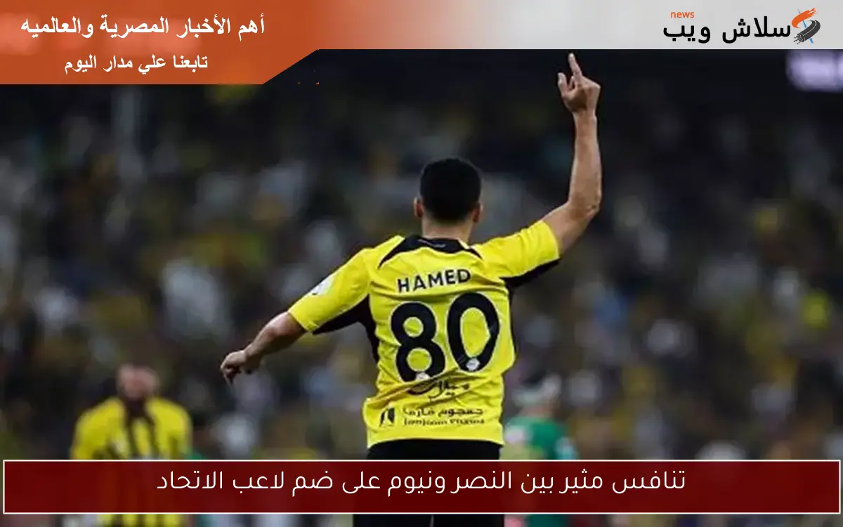 تنافس مثير بين النصر ونيوم على ضم لاعب الاتحاد 2 تنافس مثير بين النصر ونيوم على ضم لاعب الاتحاد