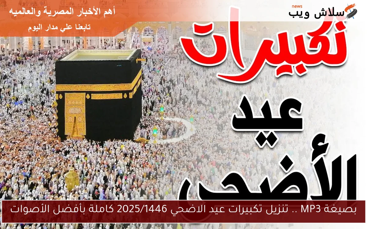 بصيغة MP3 .. تنزيل تكبيرات عيد الاضحي 2025/1446 كاملة بأفضل الأصوات 2 بصيغة MP3 .. تنزيل تكبيرات عيد الاضحي 2025/1446 كاملة بأفضل الأصوات