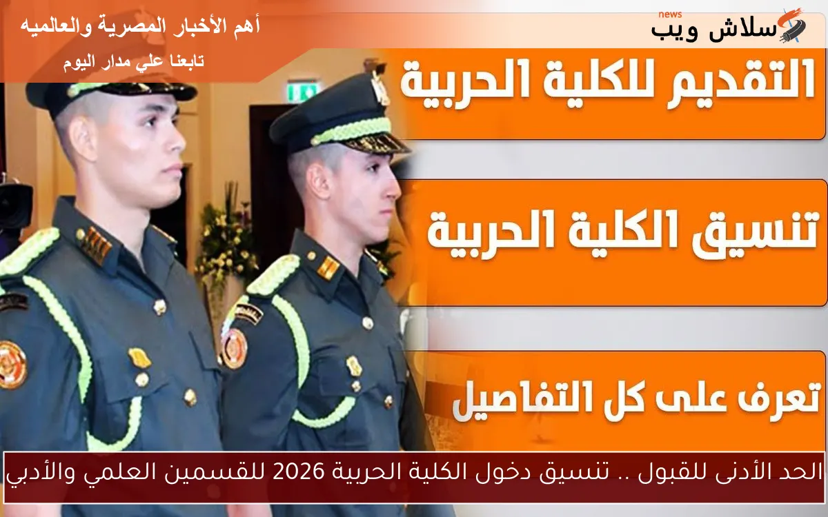 الحد الأدنى للقبول .. تنسيق دخول الكلية الحربية 2026 للقسمين العلمي والأدبي