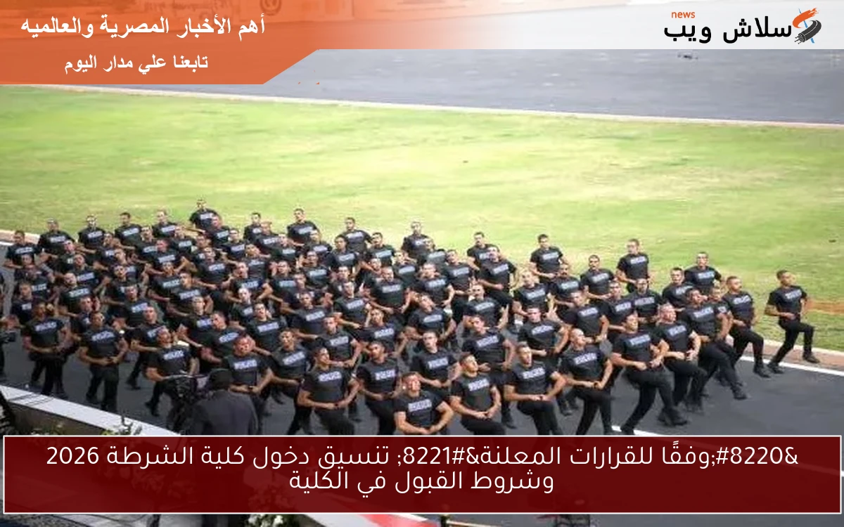 “وفقًا للقرارات المعلنة” تنسيق دخول كلية الشرطة 2026 وشروط القبول في الكلية
