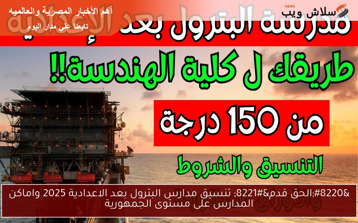 “الحق قدم” تنسيق مدارس البترول بعد الاعدادية 2025 واماكن المدارس على مستوى الجمهورية