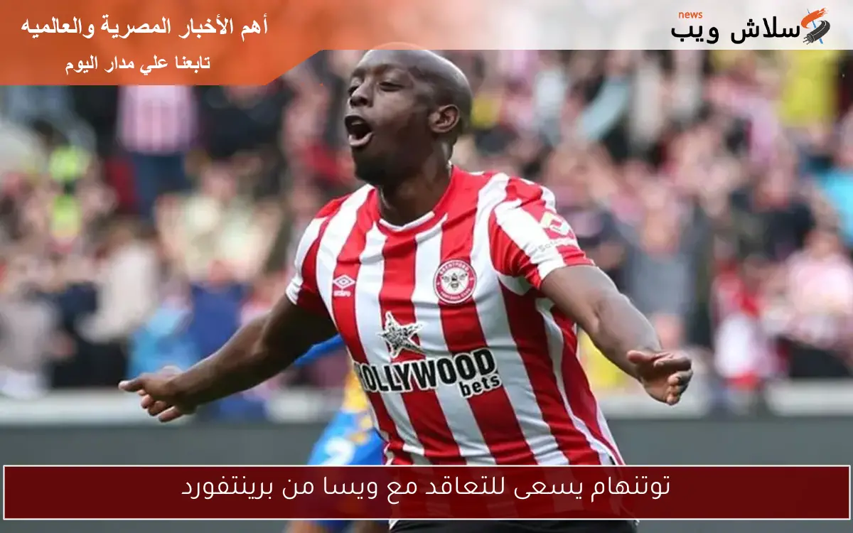 توتنهام يسعى للتعاقد مع ويسا من برينتفورد 2 توتنهام يسعى للتعاقد مع ويسا من برينتفورد