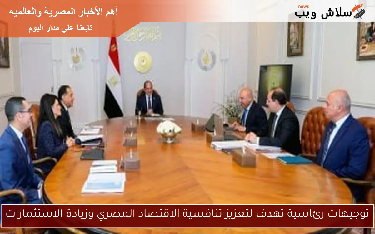 توجيهات رئاسية تهدف لتعزيز تنافسية الاقتصاد المصري وزيادة الاستثمارات 2 توجيهات رئاسية تهدف لتعزيز تنافسية الاقتصاد المصري وزيادة الاستثمارات
