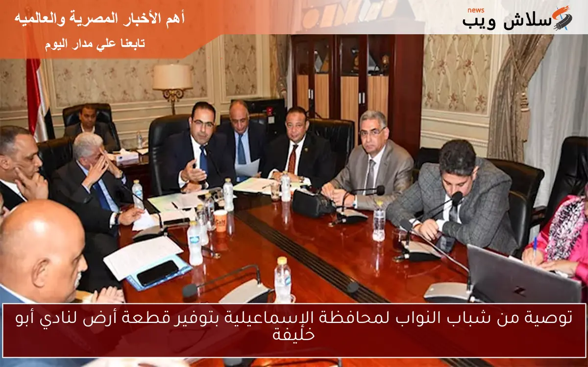 توصية من شباب النواب لمحافظة الإسماعيلية بتوفير قطعة أرض لنادي أبو خليفة 2 توصية من شباب النواب لمحافظة الإسماعيلية بتوفير قطعة أرض لنادي أبو خليفة