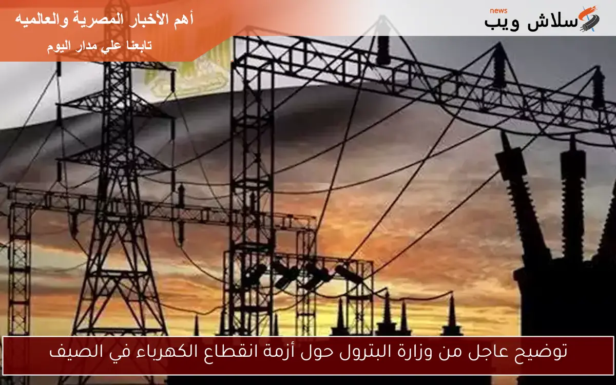 توضيح عاجل من وزارة البترول حول أزمة انقطاع الكهرباء في الصيف