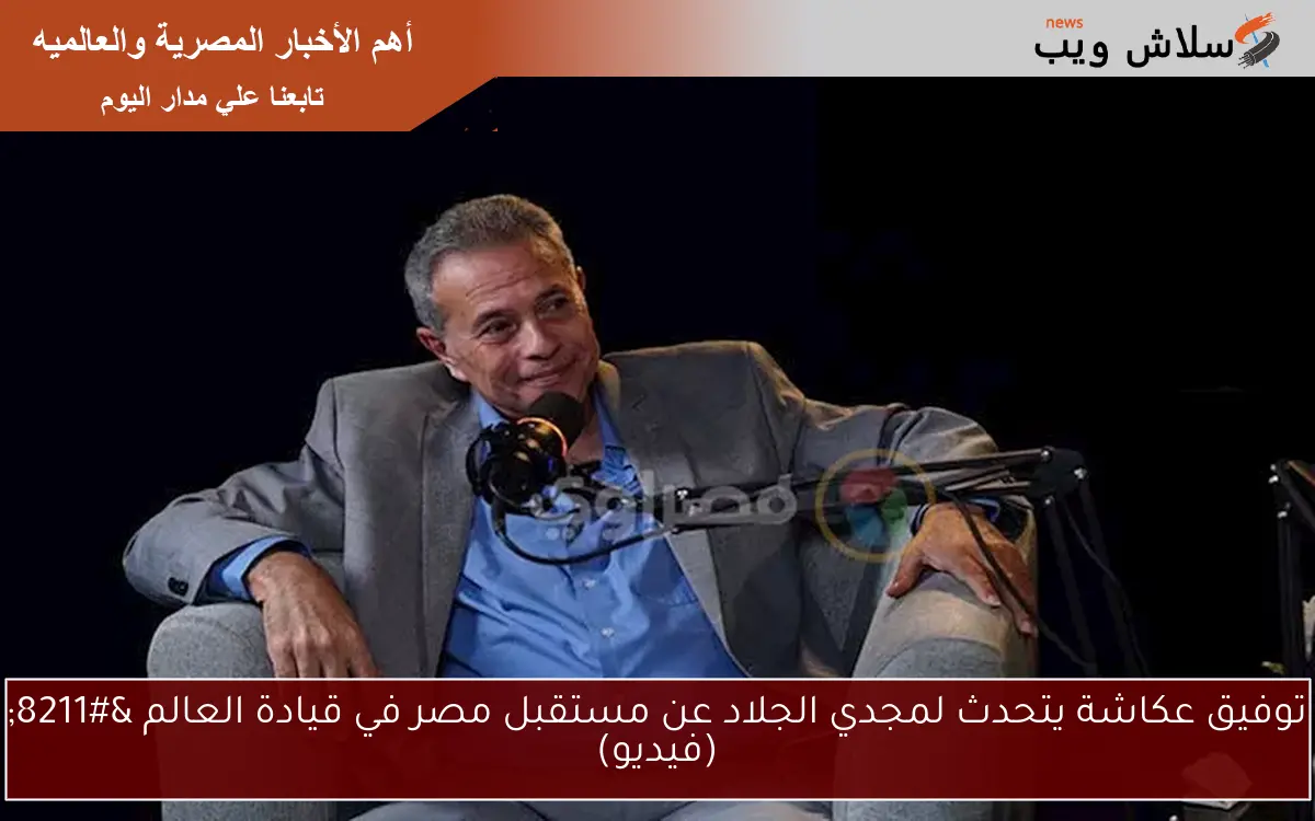توفيق عكاشة يتحدث لمجدي الجلاد عن مستقبل مصر في قيادة العالم – (فيديو)
