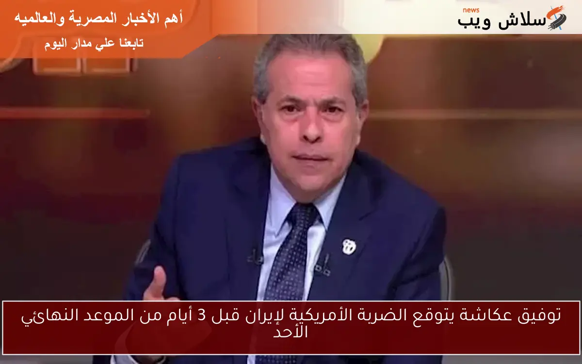 توفيق عكاشة يتوقع الضربة الأمريكية لإيران قبل 3 أيام من الموعد النهائي الأحد