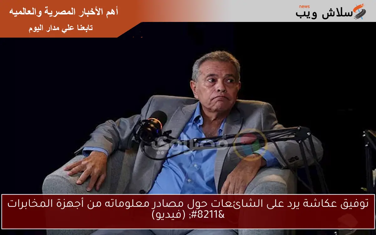 توفيق عكاشة يرد على الشائعات حول مصادر معلوماته من أجهزة المخابرات – (فيديو)