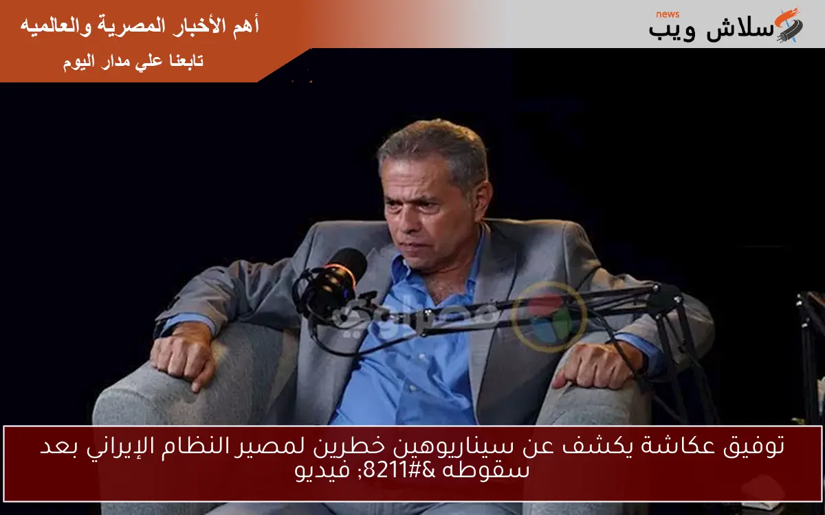 توفيق عكاشة يكشف عن سيناريوهين خطرين لمصير النظام الإيراني بعد سقوطه – فيديو