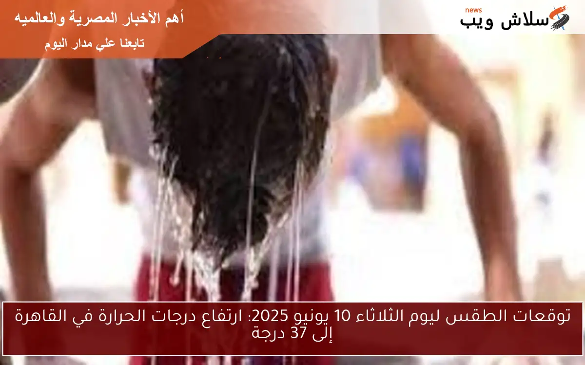 توقعات الطقس ليوم الثلاثاء 10 يونيو 2025: ارتفاع درجات الحرارة في القاهرة إلى 37 درجة 2 توقعات الطقس ليوم الثلاثاء 10 يونيو 2025: ارتفاع درجات الحرارة في القاهرة إلى 37 درجة