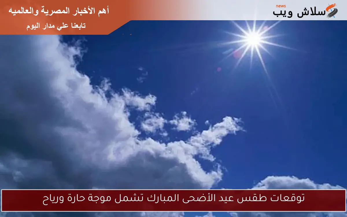توقعات طقس عيد الأضحى المبارك تشمل موجة حارة ورياح 2 توقعات طقس عيد الأضحى المبارك تشمل موجة حارة ورياح
