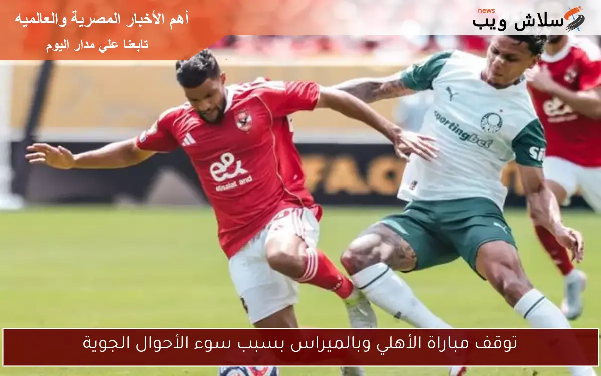 توقف مباراة الأهلي وبالميراس بسبب سوء الأحوال الجوية