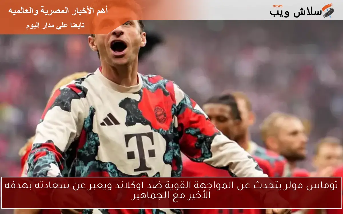 توماس مولر يتحدث عن المواجهة القوية ضد أوكلاند ويعبر عن سعادته بهدفه الأخير مع الجماهير 2 توماس مولر يتحدث عن المواجهة القوية ضد أوكلاند ويعبر عن سعادته بهدفه الأخير مع الجماهير