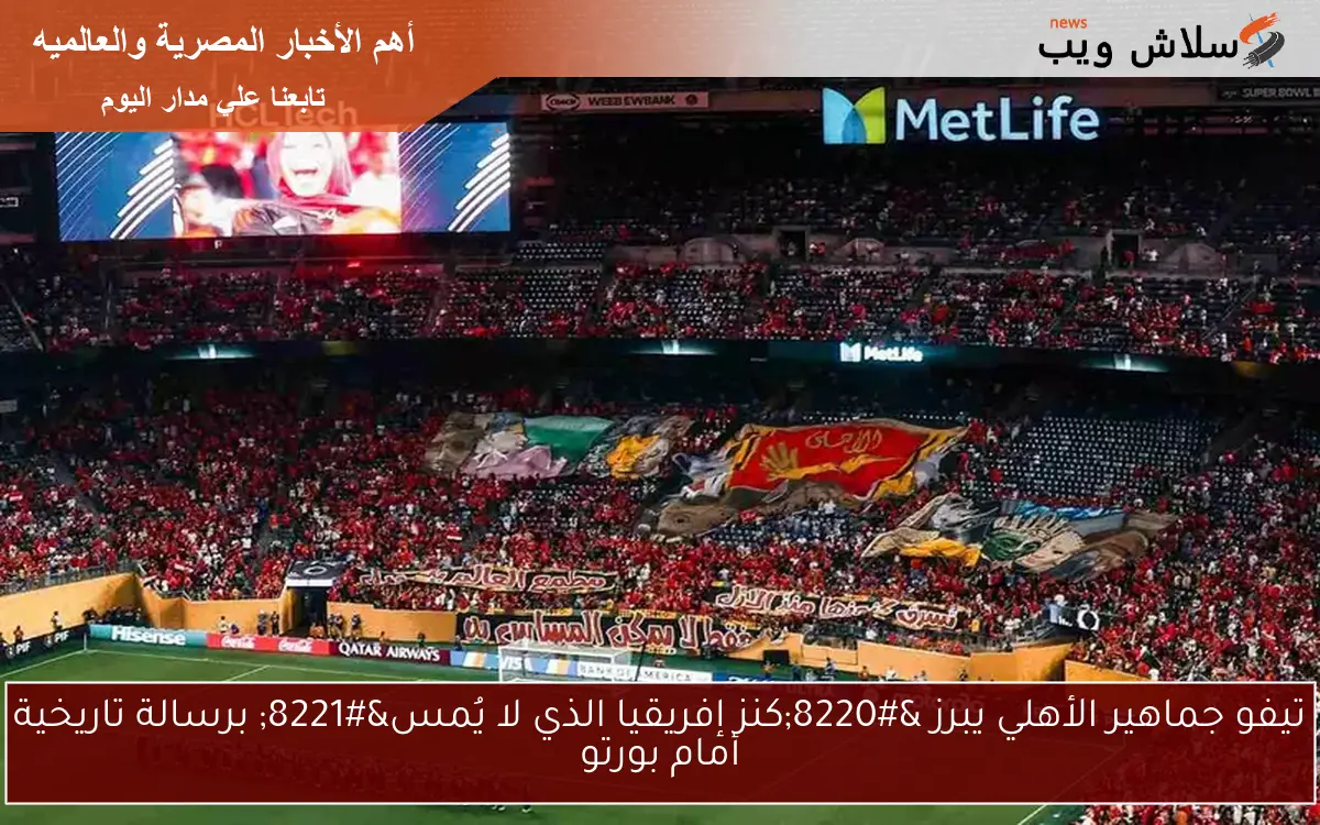 تيفو جماهير الأهلي يبرز “كنز إفريقيا الذي لا يُمس” برسالة تاريخية أمام بورتو