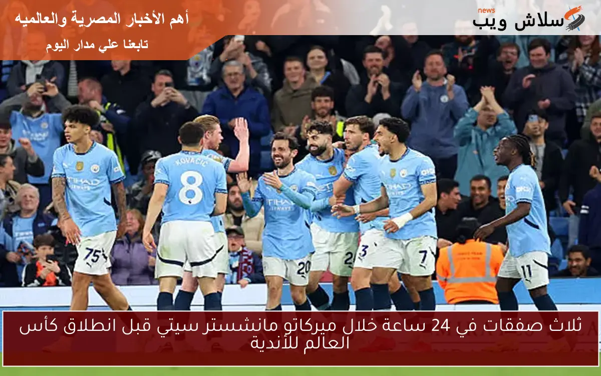ثلاث صفقات في 24 ساعة خلال ميركاتو مانشستر سيتي قبل انطلاق كأس العالم للأندية 2 ثلاث صفقات في 24 ساعة خلال ميركاتو مانشستر سيتي قبل انطلاق كأس العالم للأندية