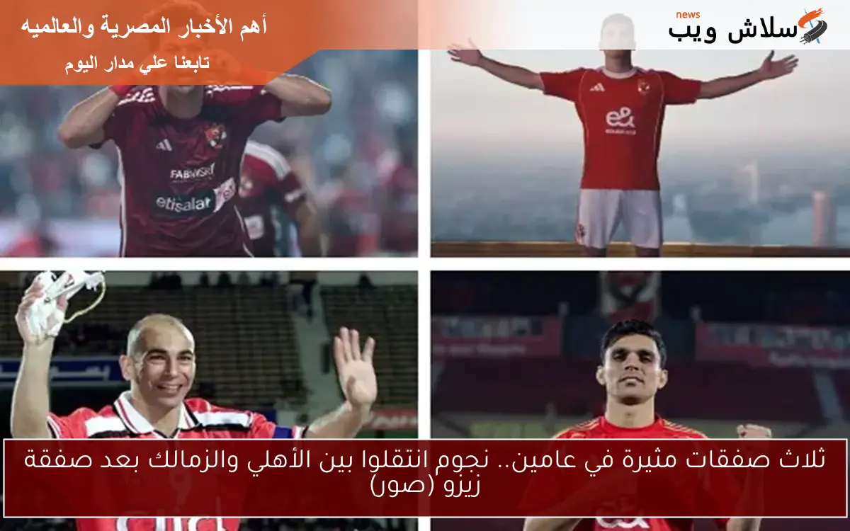 ثلاث صفقات مثيرة في عامين.. نجوم انتقلوا بين الأهلي والزمالك بعد صفقة زيزو (صور) 2 ثلاث صفقات مثيرة في عامين.. نجوم انتقلوا بين الأهلي والزمالك بعد صفقة زيزو (صور)