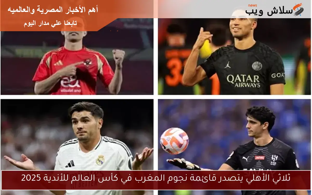 ثلاثي الأهلي يتصدر قائمة نجوم المغرب في كأس العالم للأندية 2025 2 ثلاثي الأهلي يتصدر قائمة نجوم المغرب في كأس العالم للأندية 2025