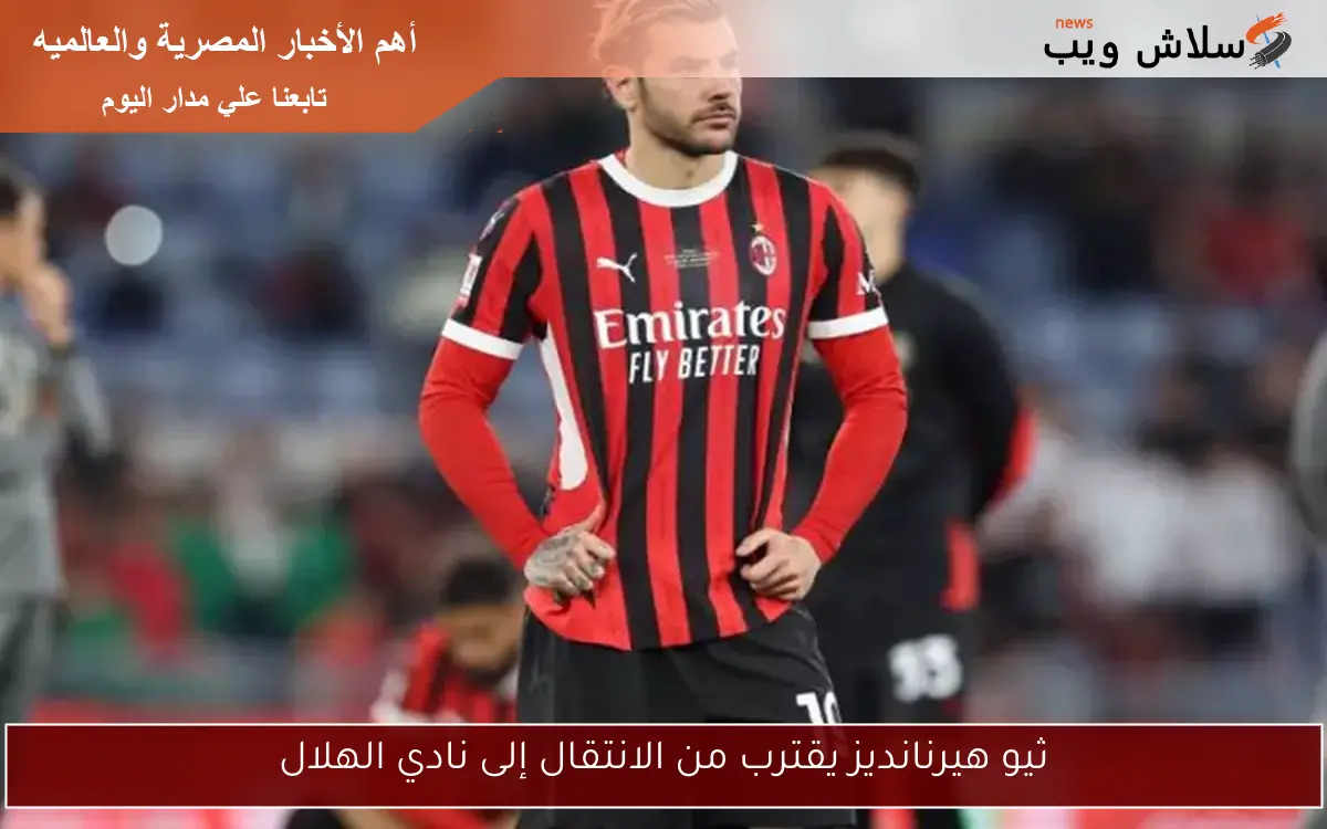 ثيو هيرنانديز يقترب من الانتقال إلى نادي الهلال