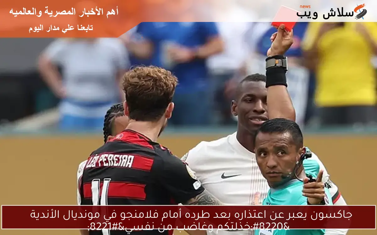 جاكسون يعبر عن اعتذاره بعد طرده أمام فلامنجو في مونديال الأندية
“خذلتكم وغاضب من نفسي”