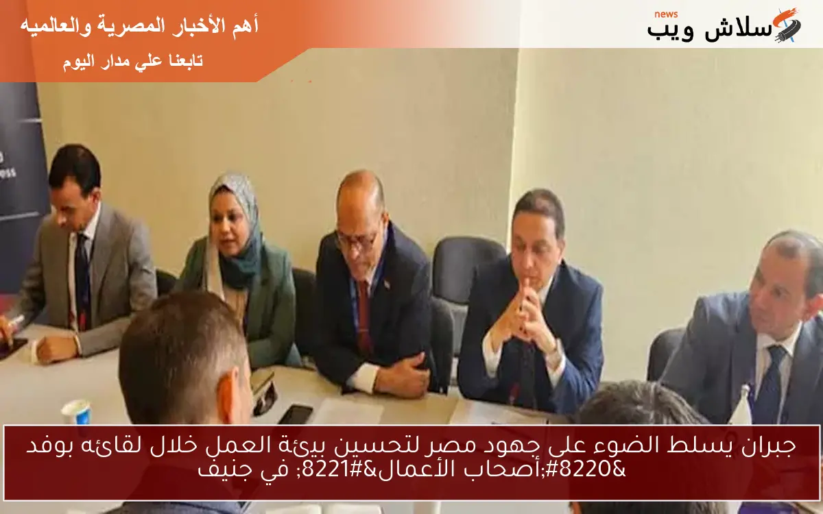 جبران يسلط الضوء على جهود مصر لتحسين بيئة العمل خلال لقائه بوفد "أصحاب الأعمال" في جنيف 2 جبران يسلط الضوء على جهود مصر لتحسين بيئة العمل خلال لقائه بوفد “أصحاب الأعمال” في جنيف
