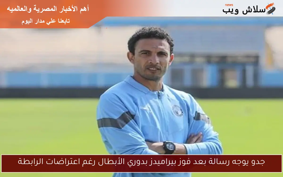 جدو يوجه رسالة بعد فوز بيراميدز بدوري الأبطال رغم اعتراضات الرابطة 2 جدو يوجه رسالة بعد فوز بيراميدز بدوري الأبطال رغم اعتراضات الرابطة