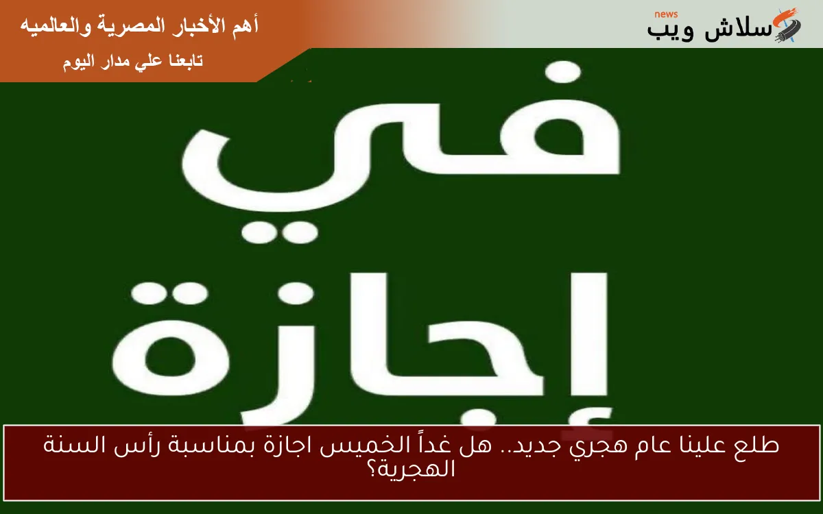 طلع علينا عام هجري جديد.. هل غداً الخميس اجازة بمناسبة رأس السنة الهجرية؟