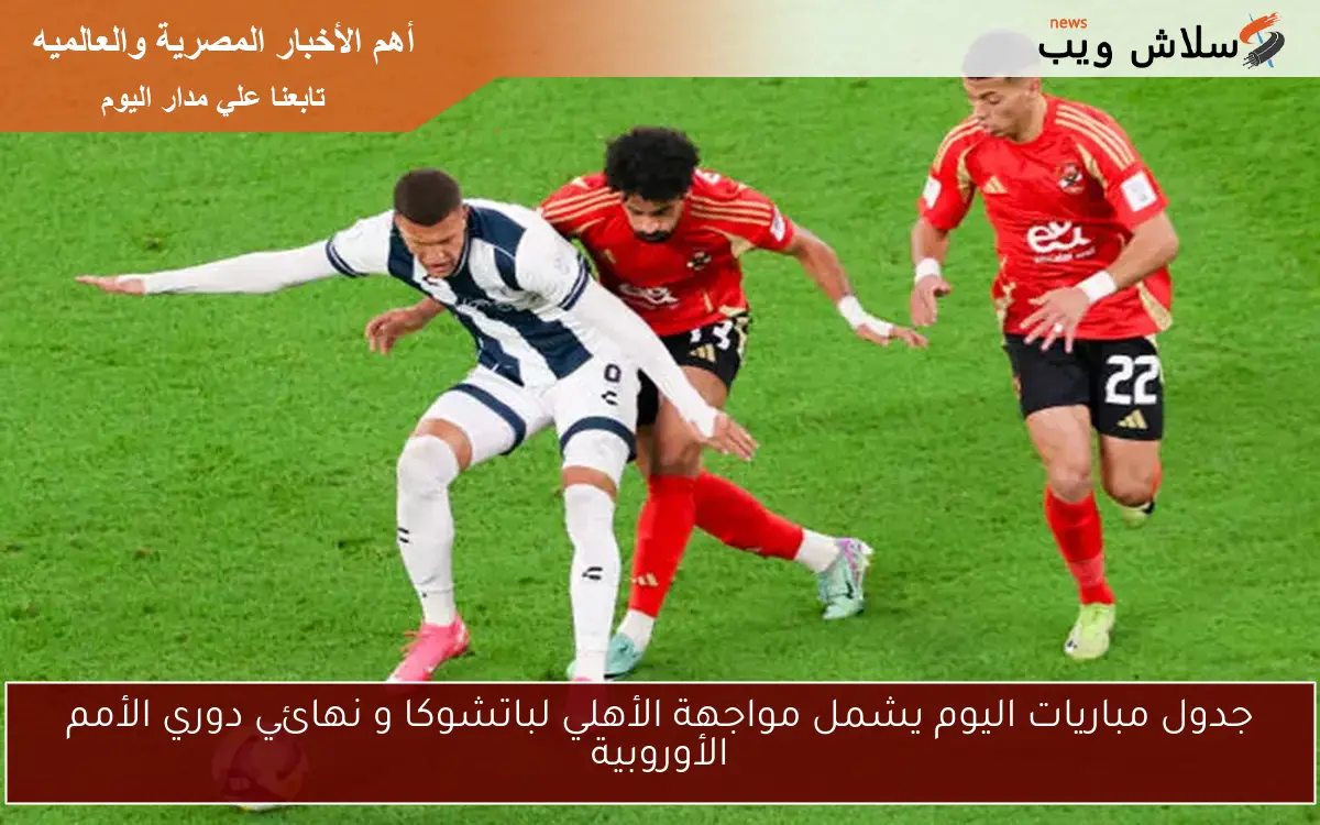 جدول مباريات اليوم يشمل مواجهة الأهلي لباتشوكا و نهائي دوري الأمم الأوروبية 2 جدول مباريات اليوم يشمل مواجهة الأهلي لباتشوكا و نهائي دوري الأمم الأوروبية