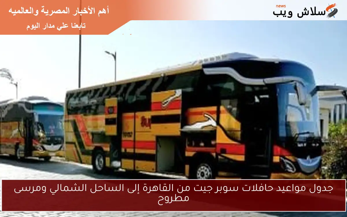 جدول مواعيد حافلات سوبر جيت من القاهرة إلى الساحل الشمالي ومرسى مطروح