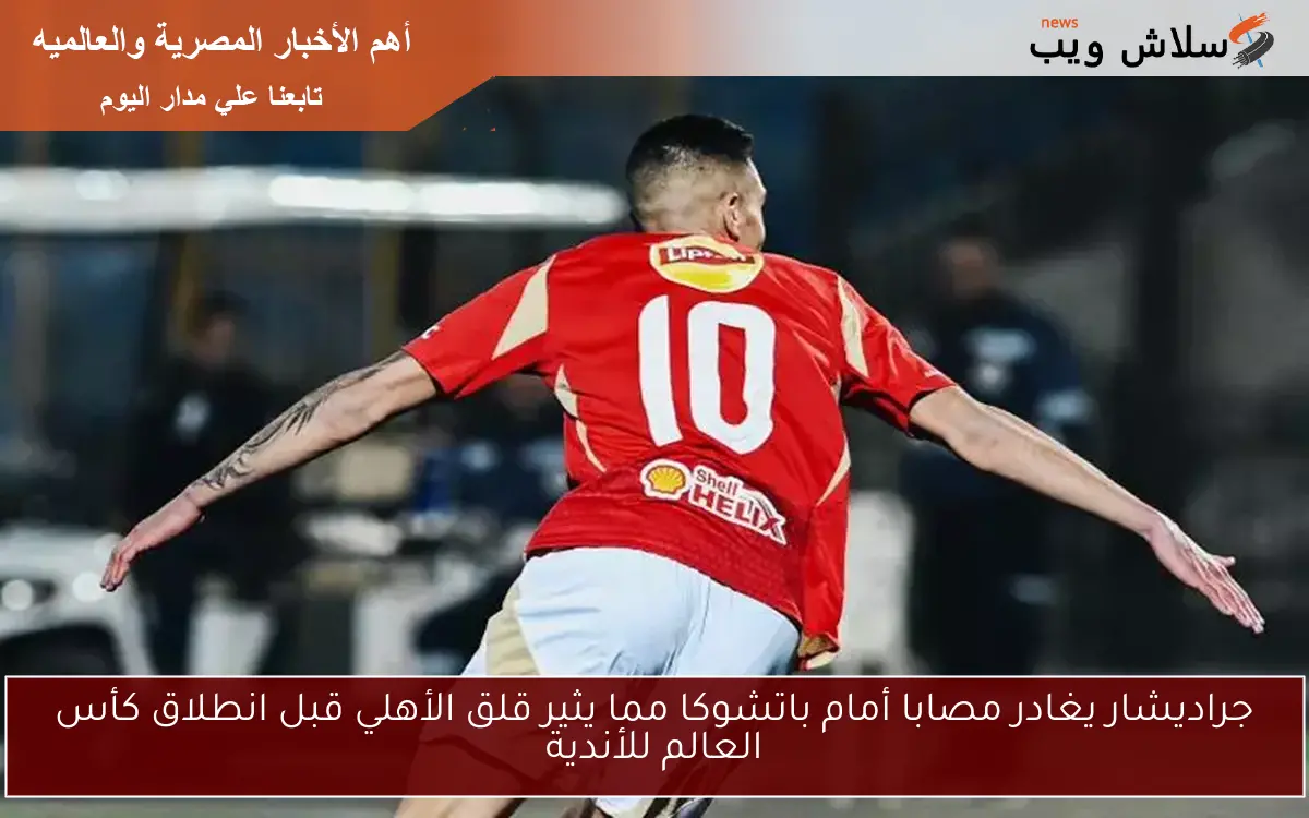 جراديشار يغادر مصابا أمام باتشوكا مما يثير قلق الأهلي قبل انطلاق كأس العالم للأندية 2 جراديشار يغادر مصابا أمام باتشوكا مما يثير قلق الأهلي قبل انطلاق كأس العالم للأندية