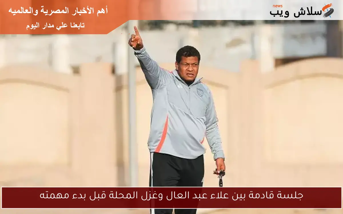 جلسة قادمة بين علاء عبد العال وغزل المحلة قبل بدء مهمته 2 جلسة قادمة بين علاء عبد العال وغزل المحلة قبل بدء مهمته