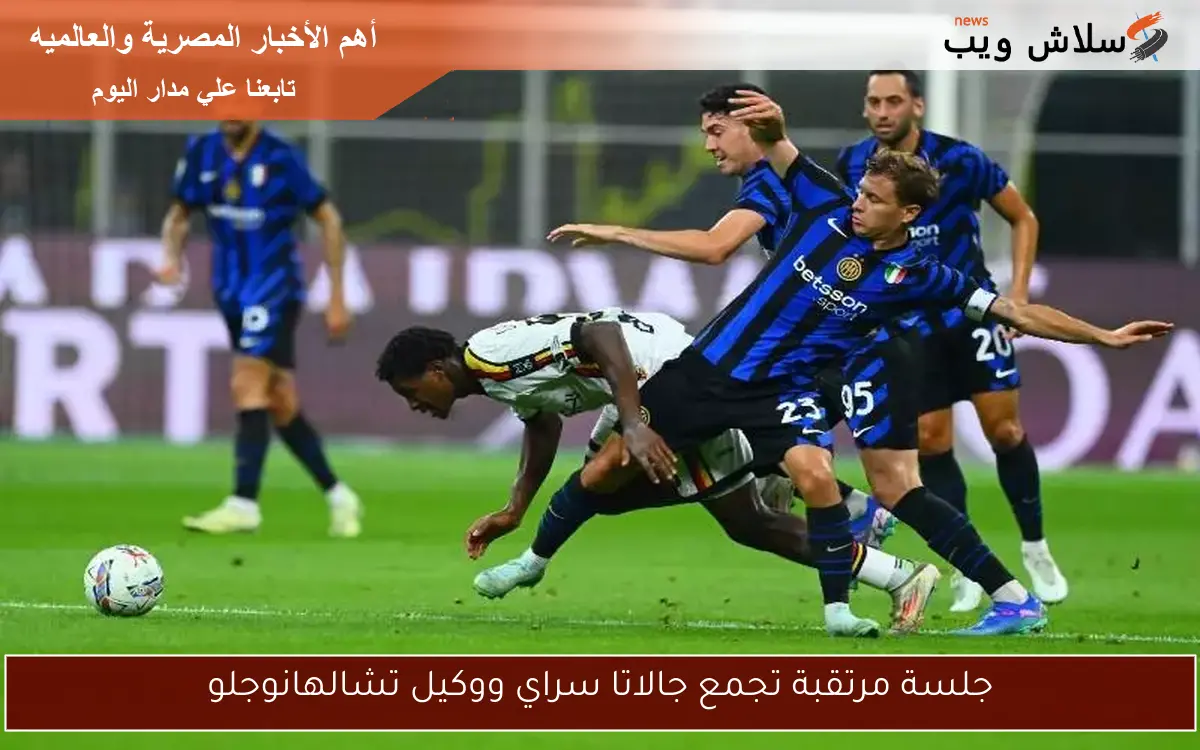 جلسة مرتقبة تجمع جالاتا سراي ووكيل تشالهانوجلو 2 جلسة مرتقبة تجمع جالاتا سراي ووكيل تشالهانوجلو