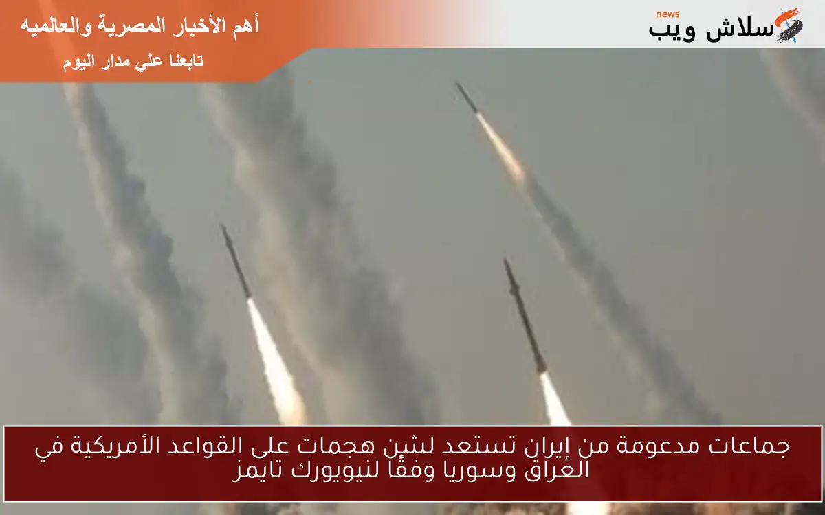 جماعات مدعومة من إيران تستعد لشن هجمات على القواعد الأمريكية في العراق وسوريا وفقًا لنيويورك تايمز