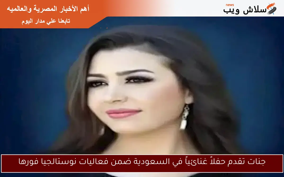 جنات تقدم حفلاً غنائياً في السعودية ضمن فعاليات نوستالجيا فورها 2 جنات تقدم حفلاً غنائياً في السعودية ضمن فعاليات نوستالجيا فورها