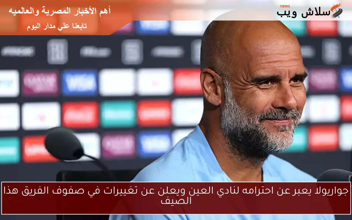 جواريولا يعبر عن احترامه لنادي العين ويعلن عن تغييرات في صفوف الفريق هذا الصيف