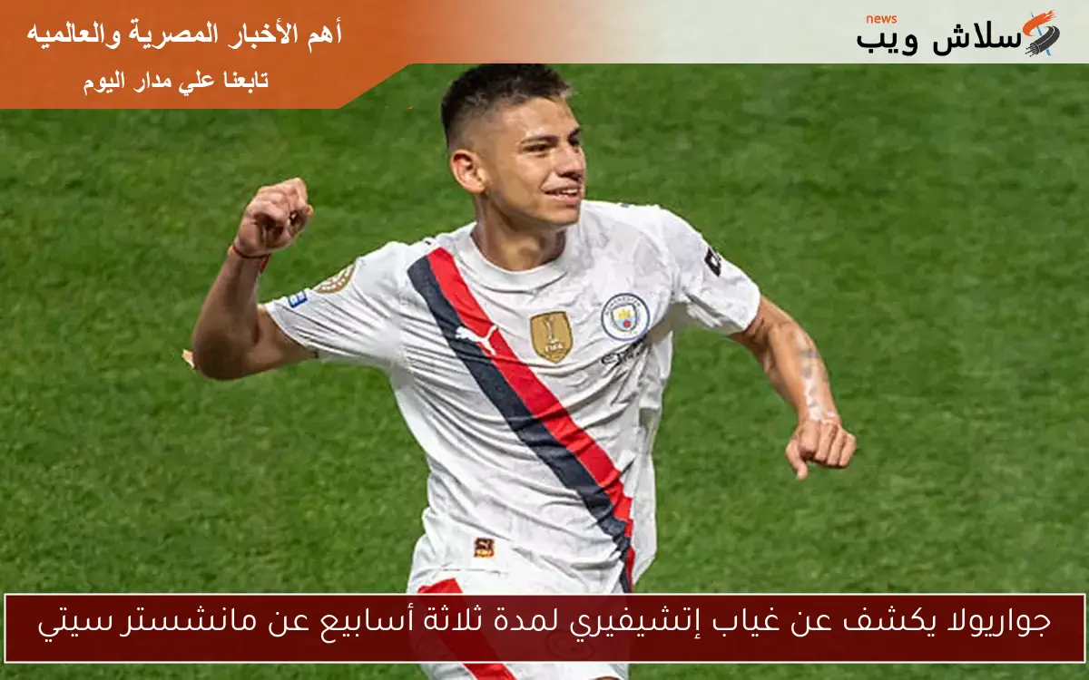جواريولا يكشف عن غياب إتشيفيري لمدة ثلاثة أسابيع عن مانشستر سيتي