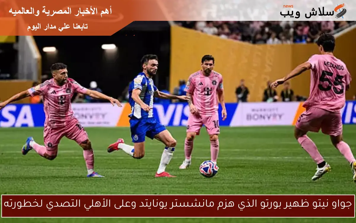 جواو نيتو ظهير بورتو الذي هزم مانشستر يونايتد وعلى الأهلي التصدي لخطورته