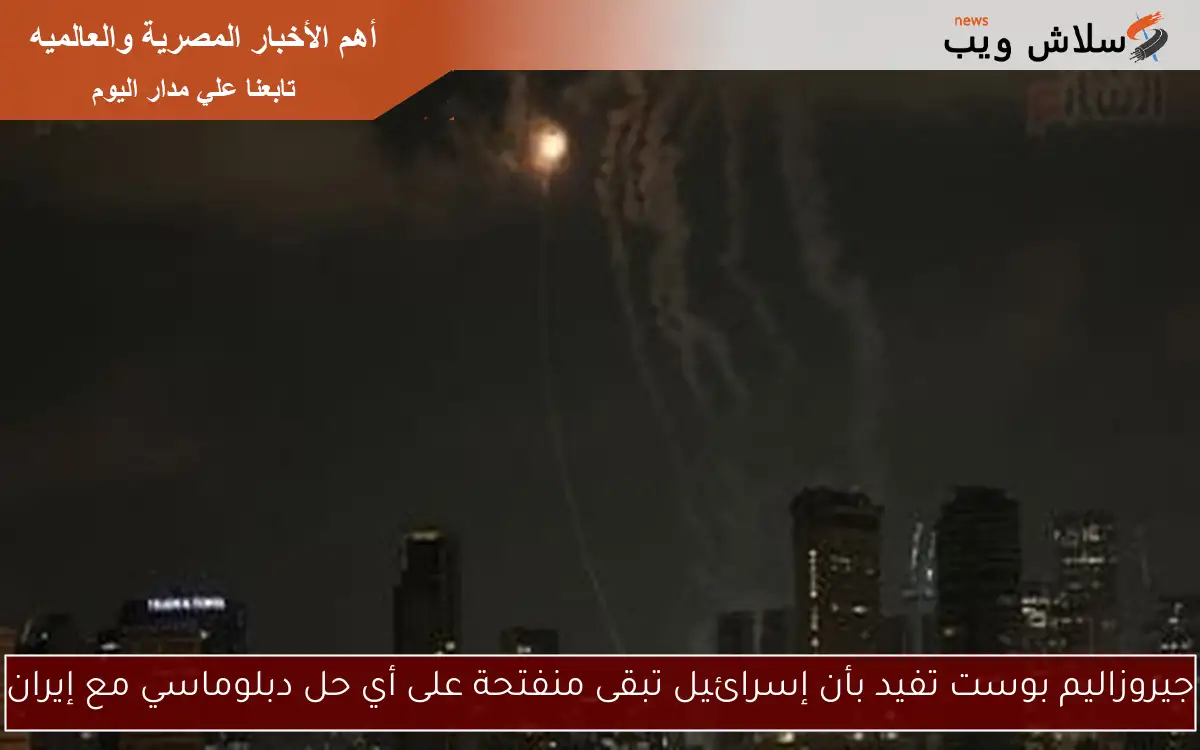 جيروزاليم بوست تفيد بأن إسرائيل تبقى منفتحة على أي حل دبلوماسي مع إيران