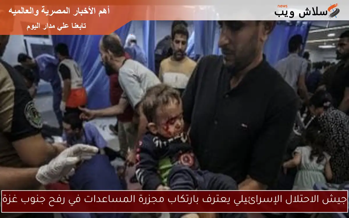 جيش الاحتلال الإسرائيلي يعترف بارتكاب مجزرة المساعدات في رفح جنوب غزة 2 جيش الاحتلال الإسرائيلي يعترف بارتكاب مجزرة المساعدات في رفح جنوب غزة