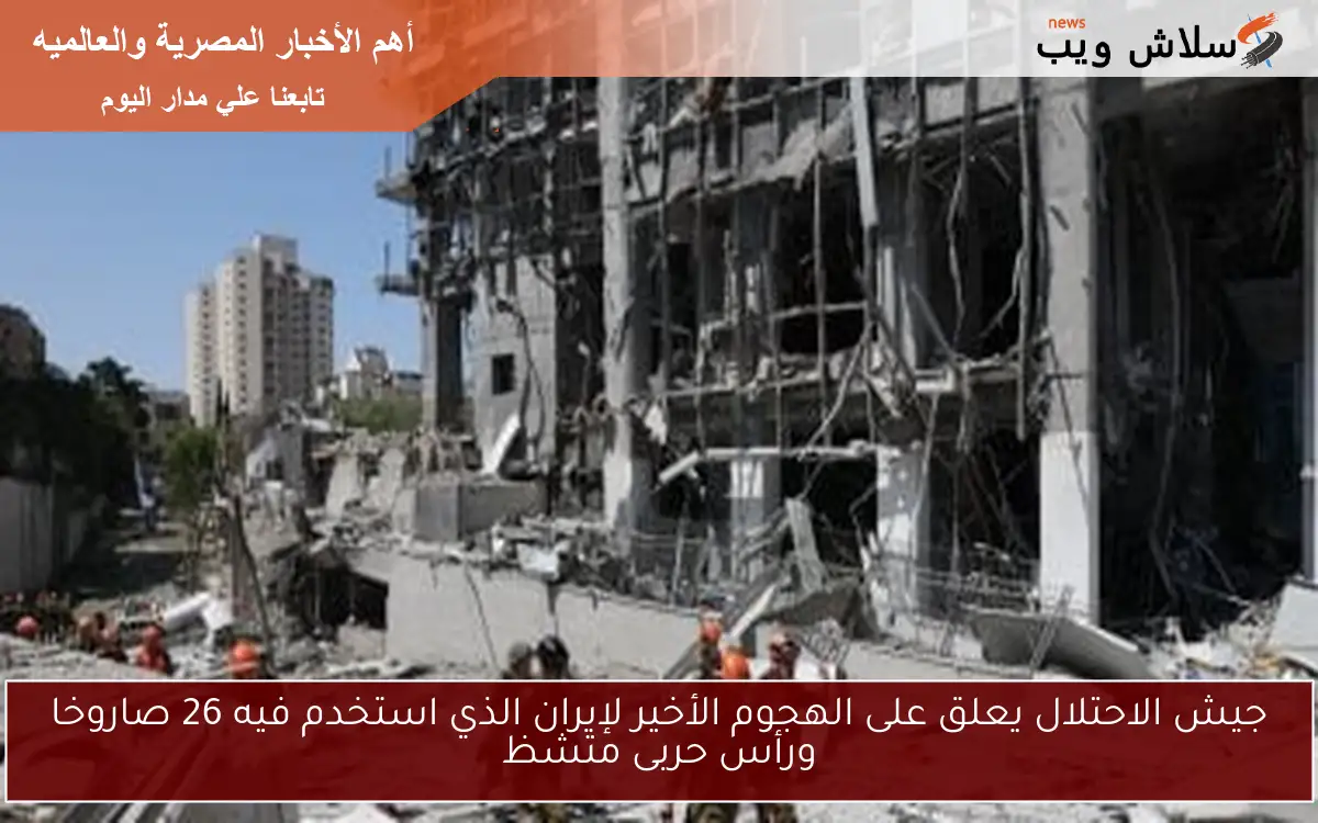 جيش الاحتلال يعلق على الهجوم الأخير لإيران الذي استخدم فيه 26 صاروخا ورأس حربى متشظ
