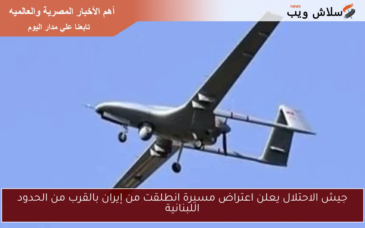 جيش الاحتلال يعلن اعتراض مسيرة انطلقت من إيران بالقرب من الحدود اللبنانية 2 جيش الاحتلال يعلن اعتراض مسيرة انطلقت من إيران بالقرب من الحدود اللبنانية