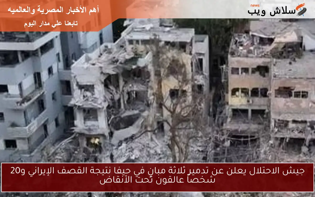 جيش الاحتلال يعلن عن تدمير ثلاثة مبانٍ في حيفا نتيجة القصف الإيراني و20 شخصاً عالقون تحت الأنقاض