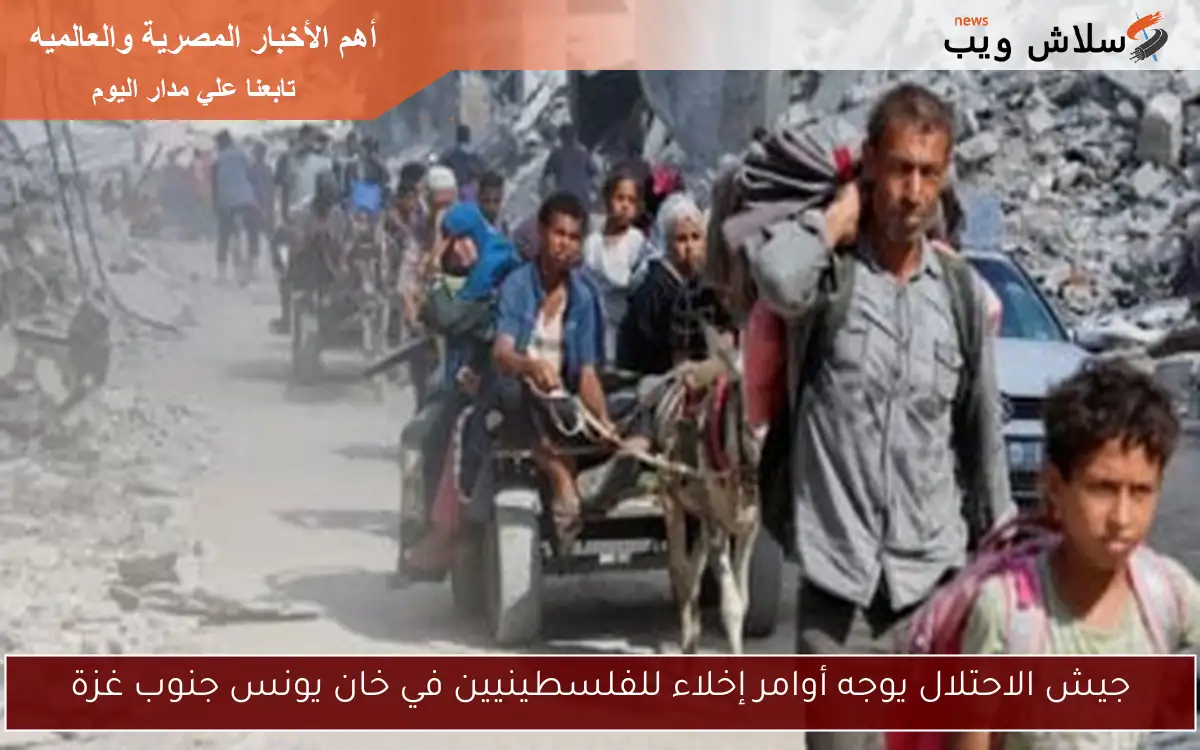 جيش الاحتلال يوجه أوامر إخلاء للفلسطينيين في خان يونس جنوب غزة 2 جيش الاحتلال يوجه أوامر إخلاء للفلسطينيين في خان يونس جنوب غزة